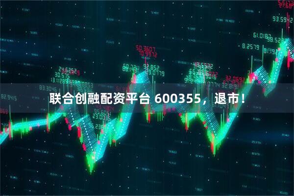联合创融配资平台 600355，退市！